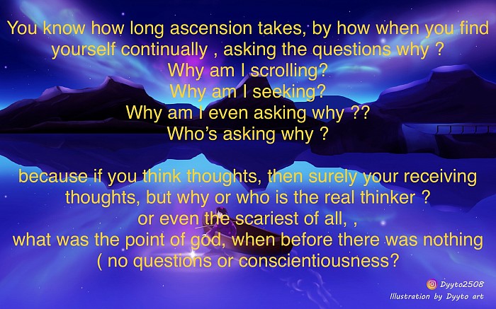 if you think thoughts, then surely your receiving thoughts, but why or who is the real thinker ? or even the scariest of all, , what was the point of god, when before there was nothing ( no questions or conscientiousness?