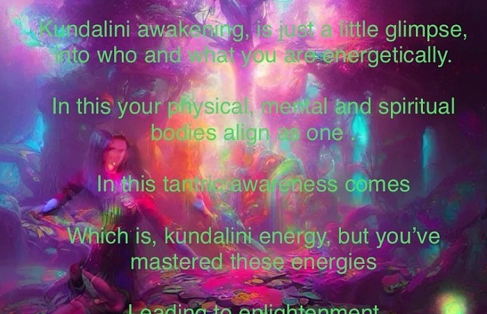 Kundalini awakening, is just a little glimpse, into who and what you are energetically.  In this your physical, mental and spiritual bodies align as one .  In this tantric awareness comes  Which is, kundalini energy, but you’ve mastered these energies   Leading to enlightenment