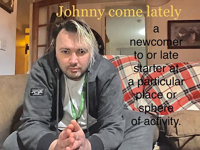 A Johnny come lately